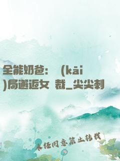全能奶爸：開(kāi)局邂逅女總裁