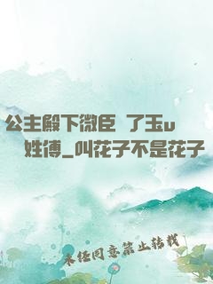 公主殿下微臣饞了玉u駙馬姓傅