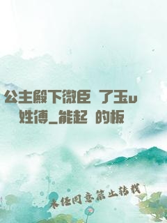 公主殿下微臣饞了玉u駙馬姓傅