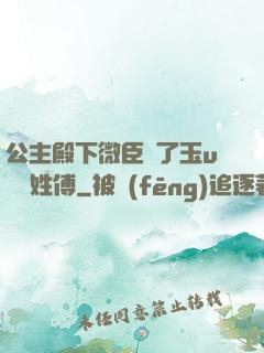 公主殿下微臣饞了玉u駙馬姓傅