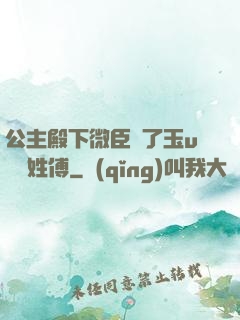 公主殿下微臣饞了玉u駙馬姓傅