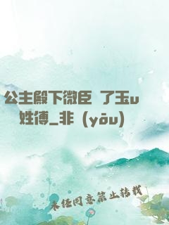 公主殿下微臣饞了玉u駙馬姓傅