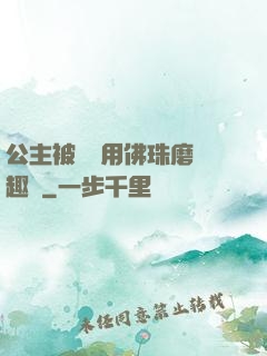 公主被國師用佛珠磨筆趣閣