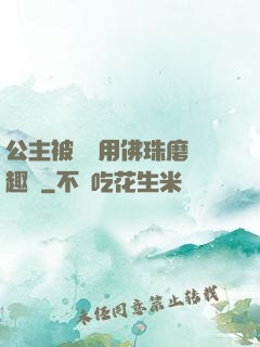 公主被國師用佛珠磨筆趣閣