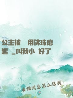 公主被國師用佛珠磨筆趣閣