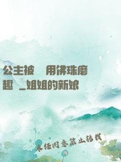 公主被國師用佛珠磨筆趣閣