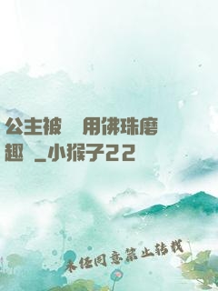 公主被國師用佛珠磨筆趣閣