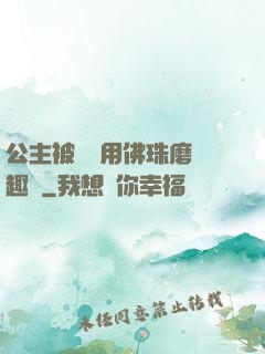 公主被國師用佛珠磨筆趣閣