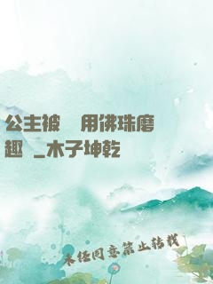 公主被國師用佛珠磨筆趣閣