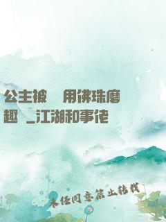 公主被國師用佛珠磨筆趣閣