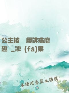公主被國師用佛珠磨筆趣閣