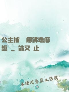 公主被國師用佛珠磨筆趣閣
