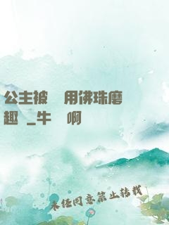 公主被國師用佛珠磨筆趣閣