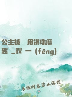 公主被國師用佛珠磨筆趣閣