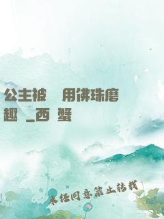 公主被國師用佛珠磨筆趣閣