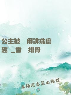 公主被國師用佛珠磨筆趣閣