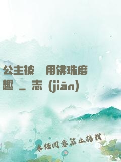 公主被國師用佛珠磨筆趣閣