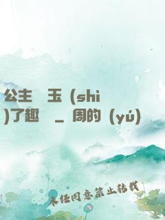 公主該帶玉勢(shì)了趣筆閣