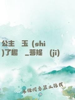 公主該帶玉勢(shì)了趣筆閣