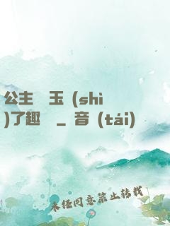 公主該帶玉勢(shì)了趣筆閣