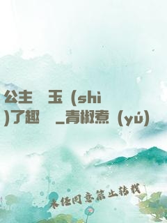 公主該帶玉勢(shì)了趣筆閣