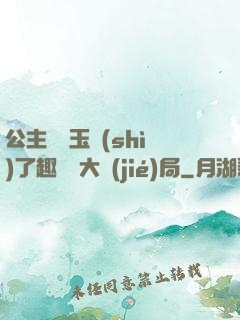 公主該帶玉勢(shì)了趣筆閣大結(jié)局