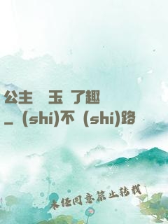 公主該帶玉勢了趣筆閣