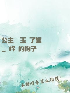 公主該帶玉勢了趣筆閣