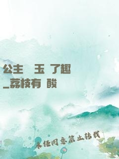 公主該帶玉勢了趣筆閣