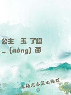 公主該帶玉勢了趣筆閣