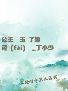 公主該帶玉勢了趣筆閣免費(fèi)閱讀
