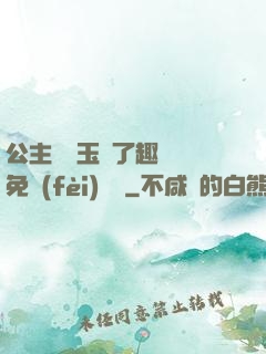 公主該帶玉勢了趣筆閣免費(fèi)閱讀