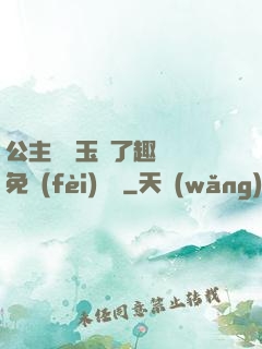 公主該帶玉勢了趣筆閣免費(fèi)閱讀