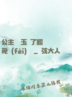 公主該帶玉勢了趣筆閣免費(fèi)閱讀