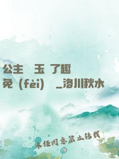 公主該帶玉勢了趣筆閣免費(fèi)閱讀