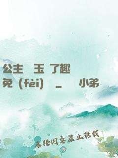 公主該帶玉勢了趣筆閣免費(fèi)閱讀