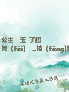 公主該帶玉勢了趣筆閣免費(fèi)閱讀