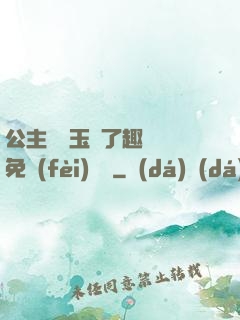 公主該帶玉勢了趣筆閣免費(fèi)閱讀