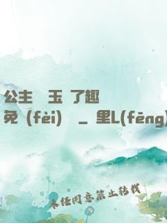 公主該帶玉勢了趣筆閣免費(fèi)閱讀