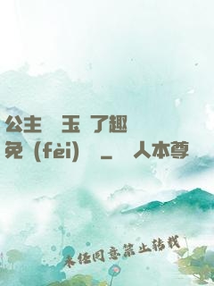 公主該帶玉勢了趣筆閣免費(fèi)閱讀