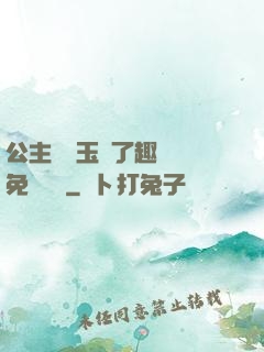 公主該帶玉勢了趣筆閣免費閱讀