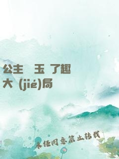 公主該帶玉勢了趣筆閣大結(jié)局