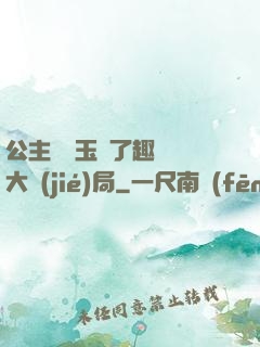 公主該帶玉勢了趣筆閣大結(jié)局