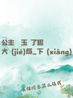 公主該帶玉勢了趣筆閣大結(jié)局