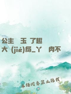 公主該帶玉勢了趣筆閣大結(jié)局