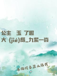 公主該帶玉勢了趣筆閣大結(jié)局