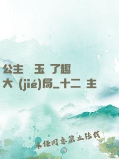 公主該帶玉勢了趣筆閣大結(jié)局