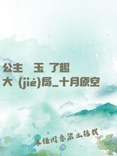 公主該帶玉勢了趣筆閣大結(jié)局