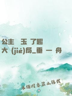公主該帶玉勢了趣筆閣大結(jié)局