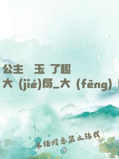 公主該帶玉勢了趣筆閣大結(jié)局